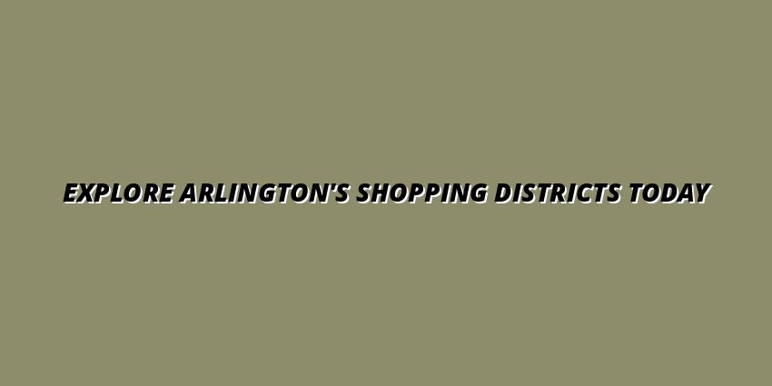 Plan Your Shopping Day: Arlington Shopping Districts, Hours, and Must-Visit Stores